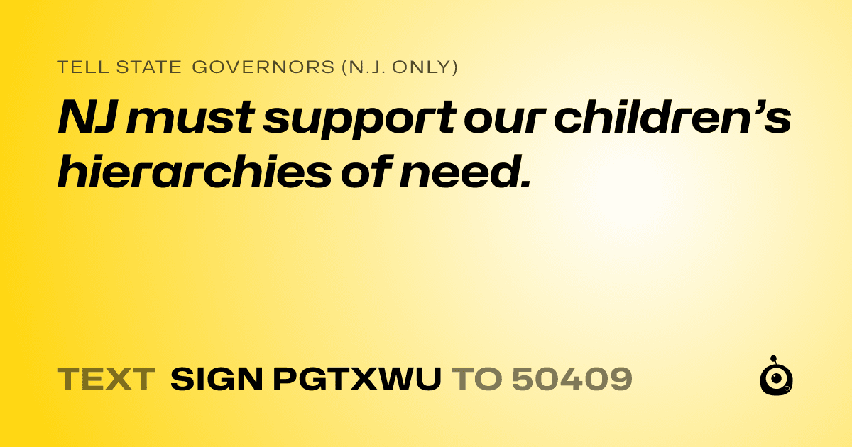 A shareable card that reads "tell State Governors (N.J. only): NJ must support our children’s hierarchies of need." followed by "text sign PGTXWU to 50409"