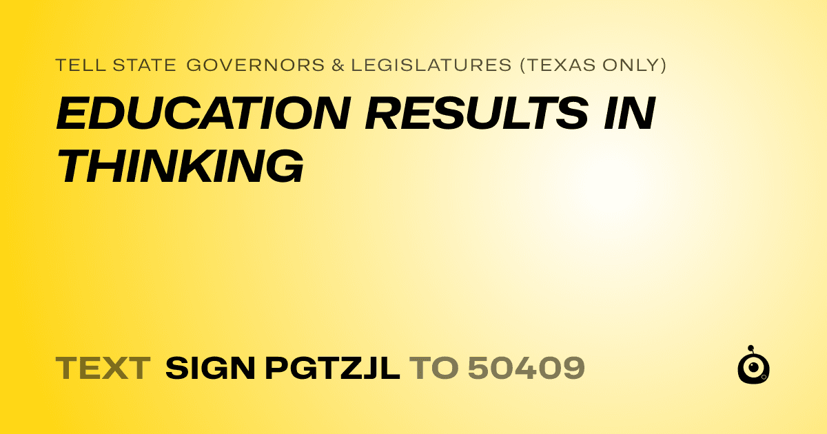 A shareable card that reads "tell State Governors & Legislatures (Texas only): EDUCATION RESULTS IN THINKING" followed by "text sign PGTZJL to 50409"