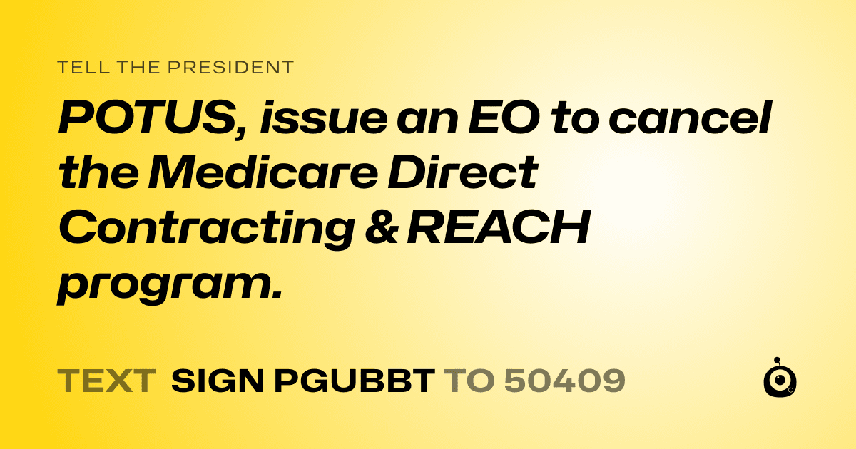 A shareable card that reads "tell the President: POTUS, issue an EO to cancel the Medicare Direct Contracting & REACH program." followed by "text sign PGUBBT to 50409"