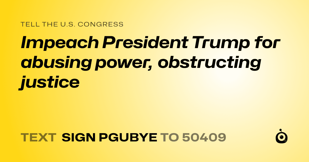A shareable card that reads "tell the U.S. Congress: Impeach President Trump for abusing power, obstructing justice" followed by "text sign PGUBYE to 50409"