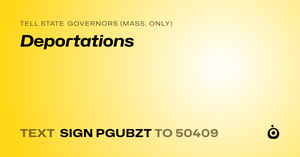 A shareable card that reads "tell State Governors (Mass. only): Deportations" followed by "text sign PGUBZT to 50409"