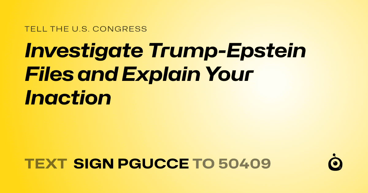A shareable card that reads "tell the U.S. Congress: Investigate Trump-Epstein Files and Explain Your Inaction" followed by "text sign PGUCCE to 50409"