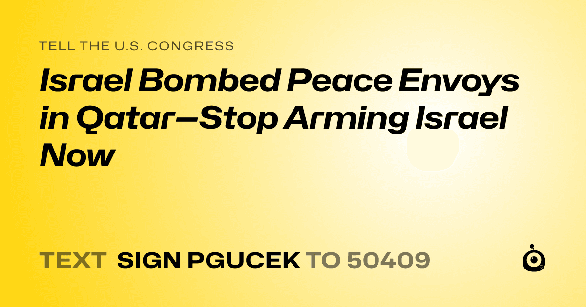 A shareable card that reads "tell the U.S. Congress: Israel Bombed Peace Envoys in Qatar—Stop Arming Israel Now" followed by "text sign PGUCEK to 50409"