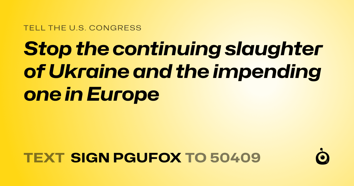 A shareable card that reads "tell the U.S. Congress: Stop the continuing slaughter of Ukraine and the impending one in Europe" followed by "text sign PGUFOX to 50409"