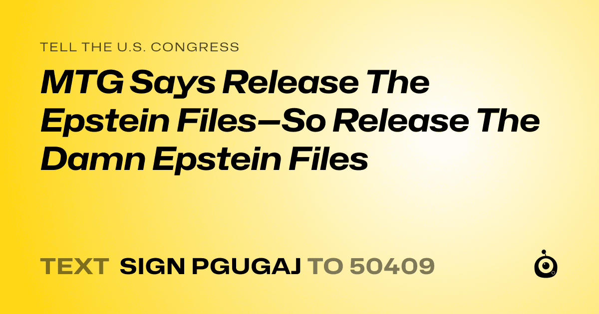 A shareable card that reads "tell the U.S. Congress: MTG Says Release The Epstein Files—So Release The Damn Epstein Files" followed by "text sign PGUGAJ to 50409"