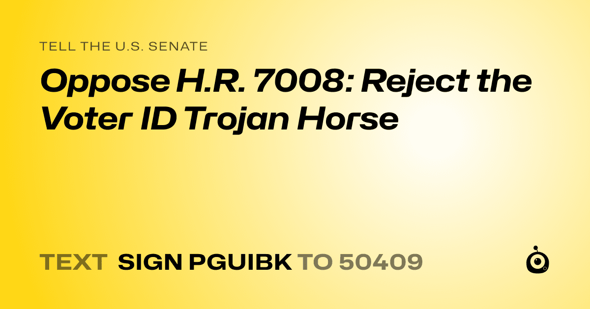 A shareable card that reads "tell the U.S. Senate: Oppose H.R. 7008: Reject the Voter ID Trojan Horse" followed by "text sign PGUIBK to 50409"