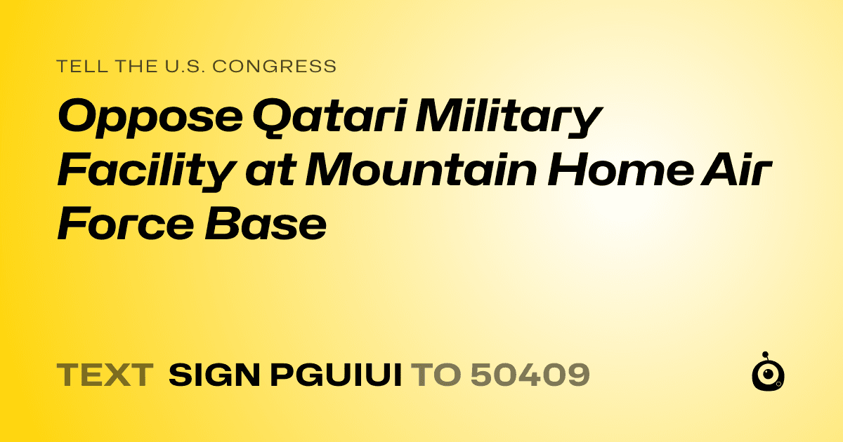 A shareable card that reads "tell the U.S. Congress: Oppose Qatari Military Facility at Mountain Home Air Force Base" followed by "text sign PGUIUI to 50409"