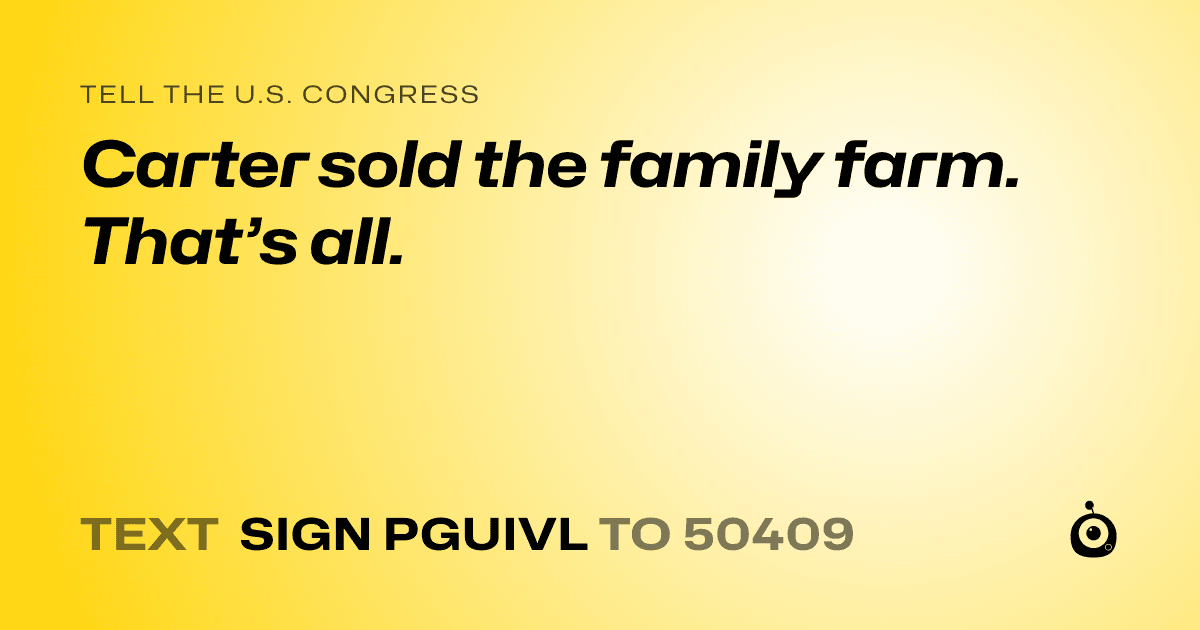 A shareable card that reads "tell the U.S. Congress: Carter sold the family farm. That’s all." followed by "text sign PGUIVL to 50409"