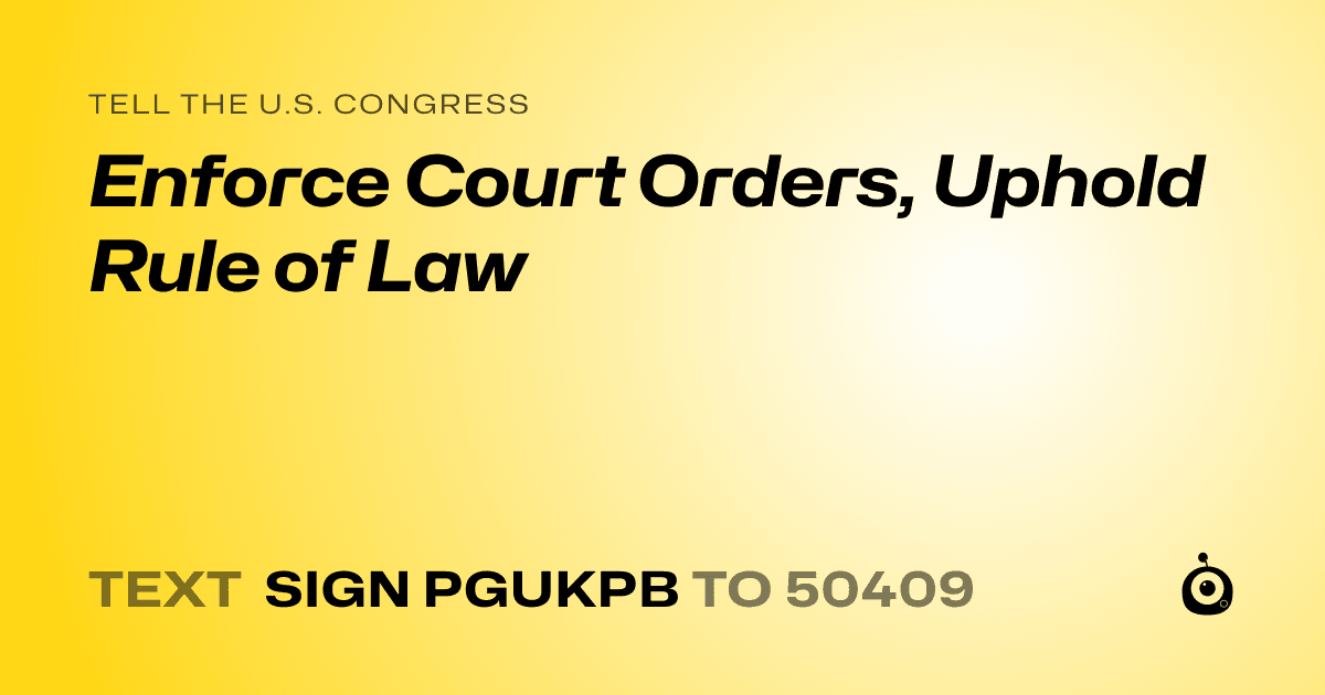 A shareable card that reads "tell the U.S. Congress: Enforce Court Orders, Uphold Rule of Law" followed by "text sign PGUKPB to 50409"