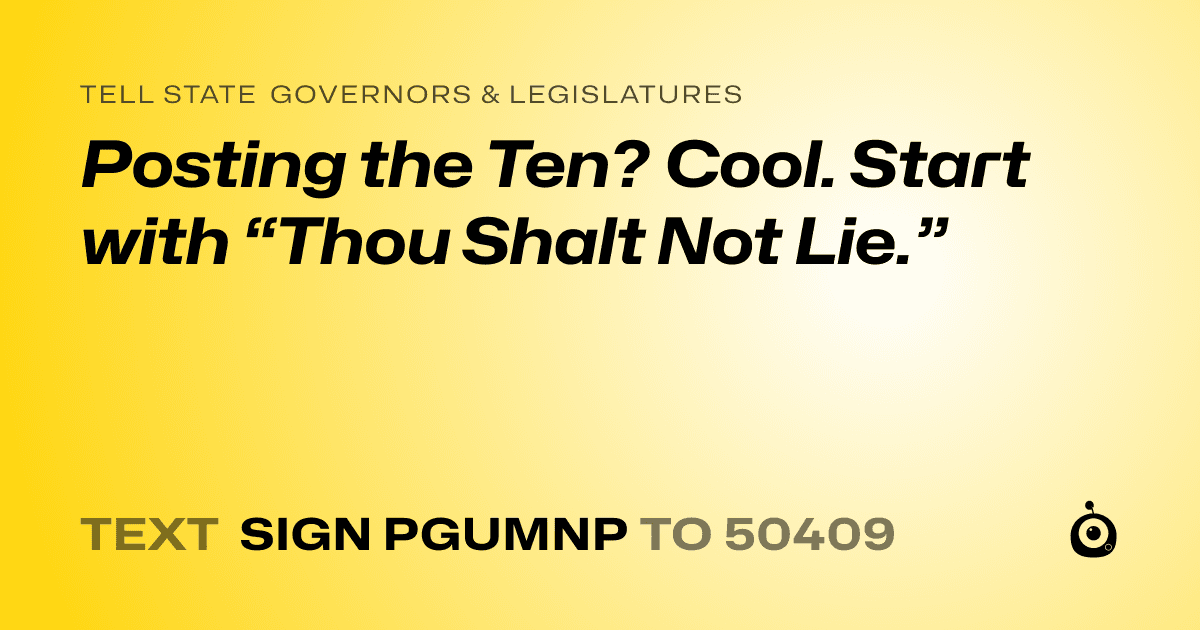 A shareable card that reads "tell State Governors & Legislatures: Posting the Ten? Cool. Start with “Thou Shalt Not Lie.”" followed by "text sign PGUMNP to 50409"