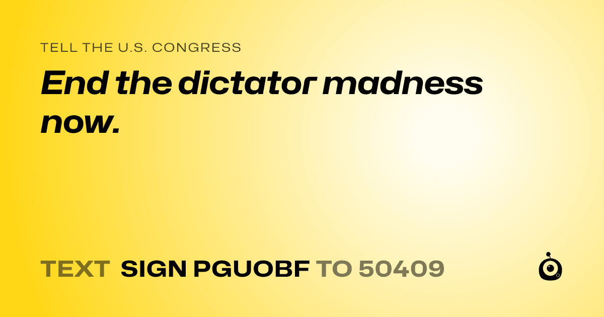 A shareable card that reads "tell the U.S. Congress: End the dictator madness now." followed by "text sign PGUOBF to 50409"