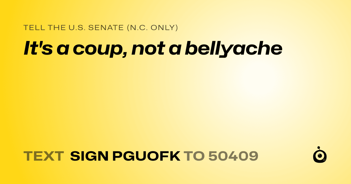 A shareable card that reads "tell the U.S. Senate (N.C. only): It's a coup, not a bellyache" followed by "text sign PGUOFK to 50409"