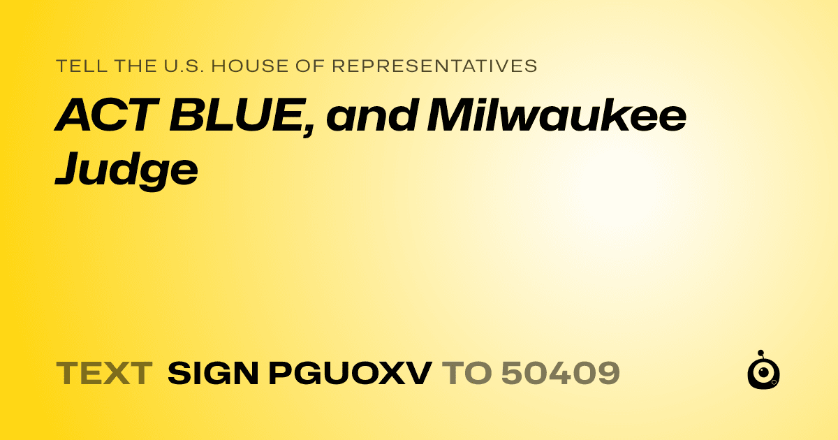 A shareable card that reads "tell the U.S. House of Representatives: ACT BLUE, and Milwaukee Judge" followed by "text sign PGUOXV to 50409"