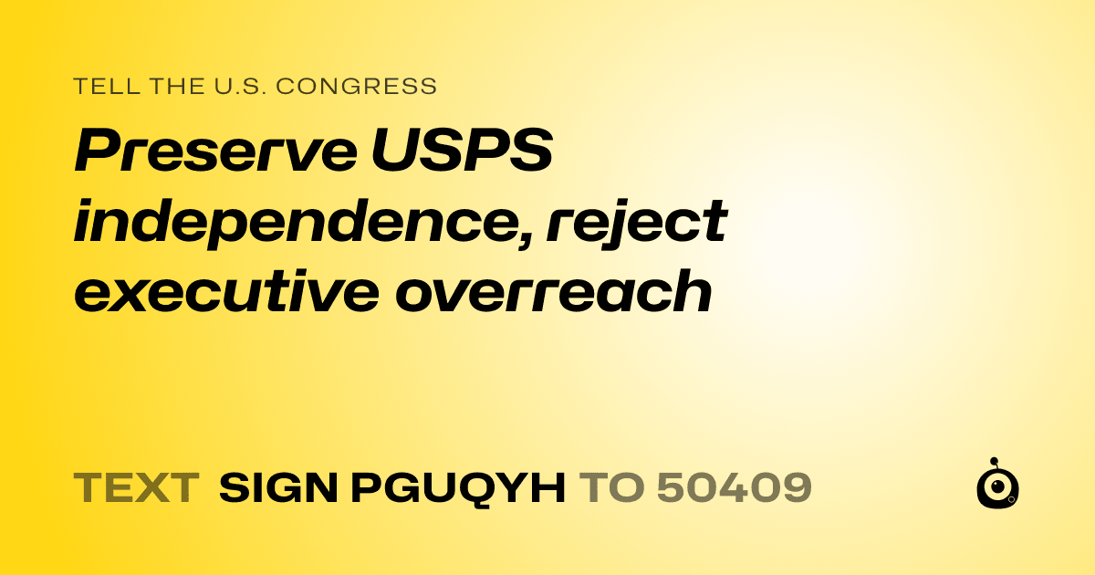 A shareable card that reads "tell the U.S. Congress: Preserve USPS independence, reject executive overreach" followed by "text sign PGUQYH to 50409"