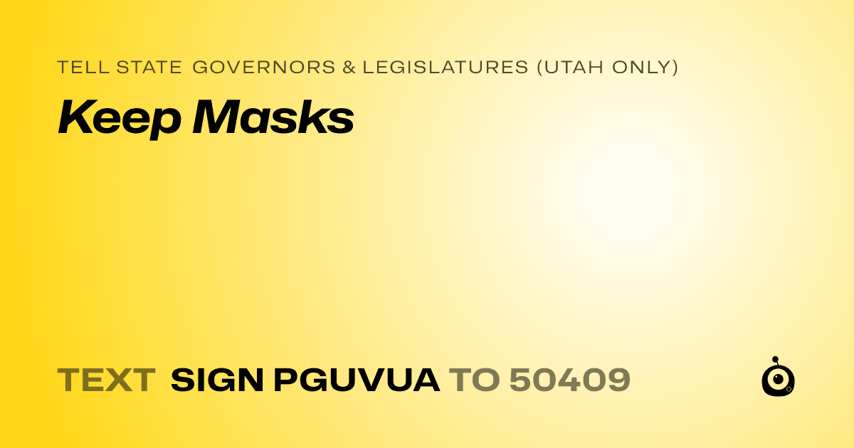 A shareable card that reads "tell State Governors & Legislatures (Utah only): Keep Masks" followed by "text sign PGUVUA to 50409"
