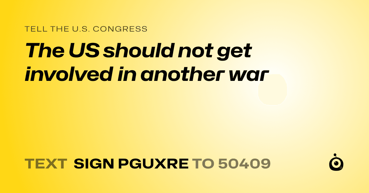 A shareable card that reads "tell the U.S. Congress: The US should not get involved in another war" followed by "text sign PGUXRE to 50409"