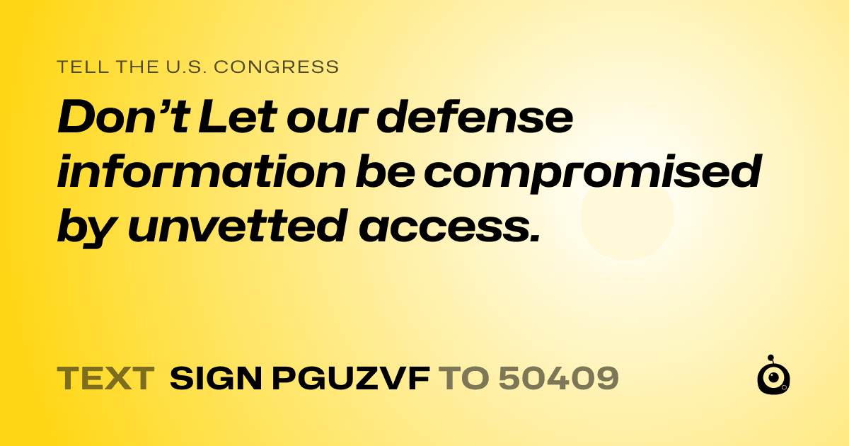 A shareable card that reads "tell the U.S. Congress: Don’t Let our defense information be compromised by unvetted access." followed by "text sign PGUZVF to 50409"