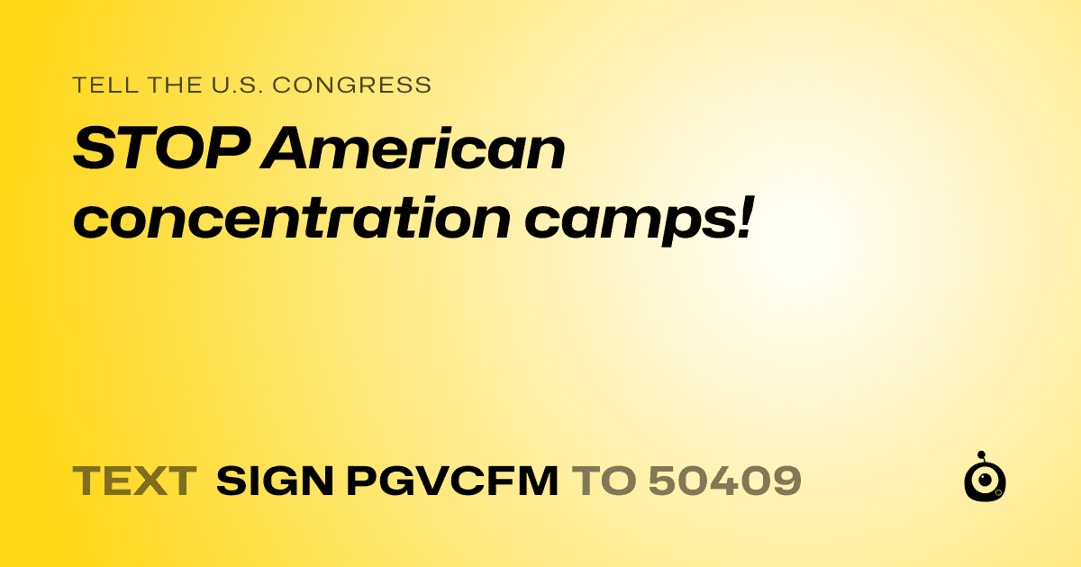 A shareable card that reads "tell the U.S. Congress: STOP American concentration camps!" followed by "text sign PGVCFM to 50409"