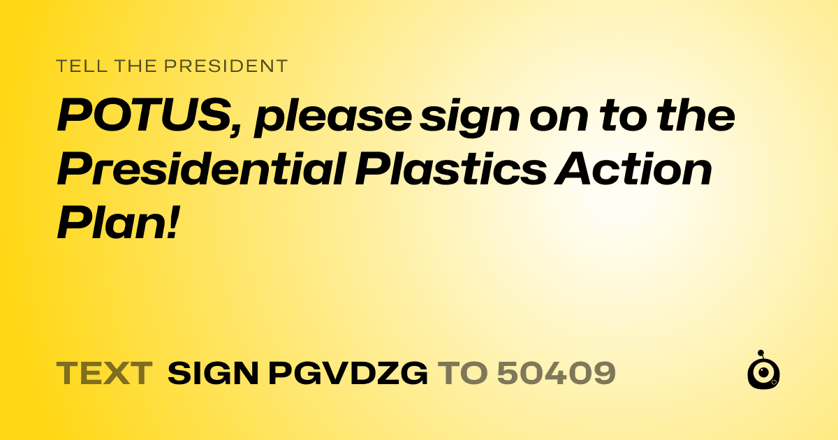 A shareable card that reads "tell the President: POTUS, please sign on to the Presidential Plastics Action Plan!" followed by "text sign PGVDZG to 50409"