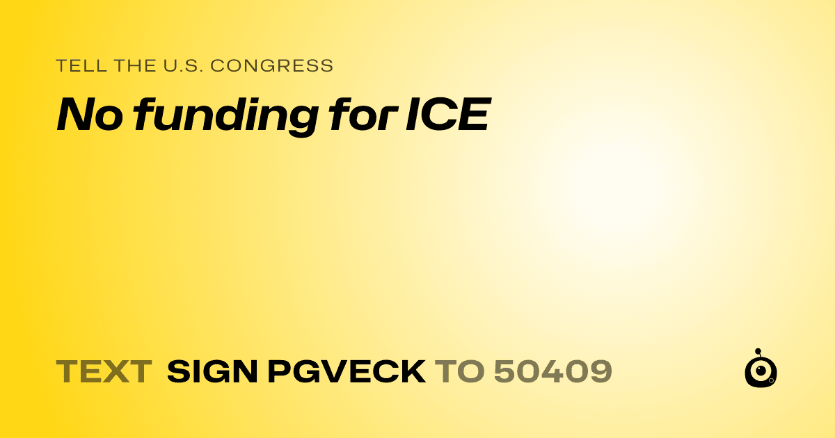 A shareable card that reads "tell the U.S. Congress: No funding for ICE" followed by "text sign PGVECK to 50409"