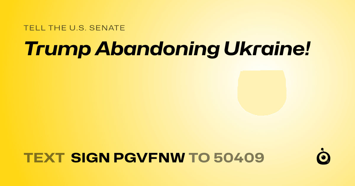 A shareable card that reads "tell the U.S. Senate: Trump Abandoning Ukraine!" followed by "text sign PGVFNW to 50409"