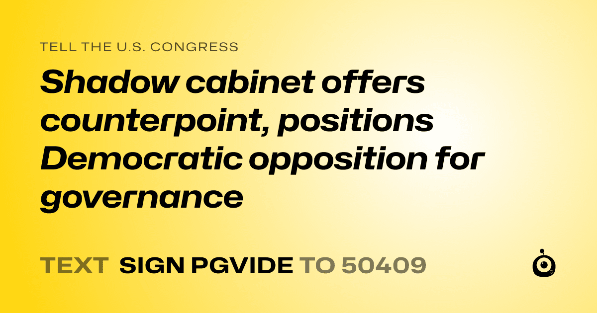 A shareable card that reads "tell the U.S. Congress: Shadow cabinet offers counterpoint, positions Democratic opposition for governance" followed by "text sign PGVIDE to 50409"