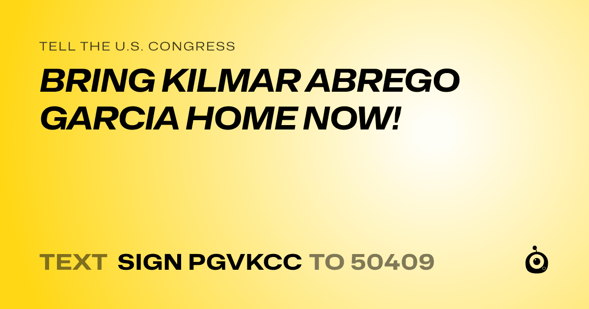 A shareable card that reads "tell the U.S. Congress: BRING KILMAR ABREGO GARCIA HOME NOW!" followed by "text sign PGVKCC to 50409"