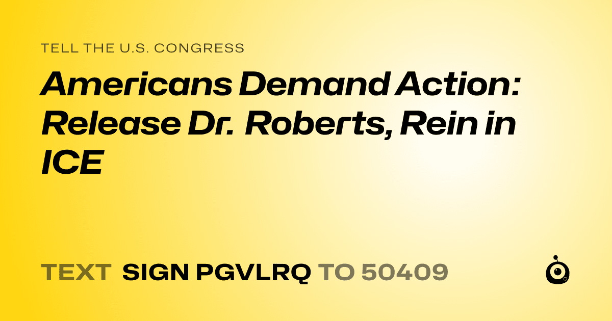 A shareable card that reads "tell the U.S. Congress: Americans Demand Action: Release Dr. Roberts, Rein in ICE" followed by "text sign PGVLRQ to 50409"