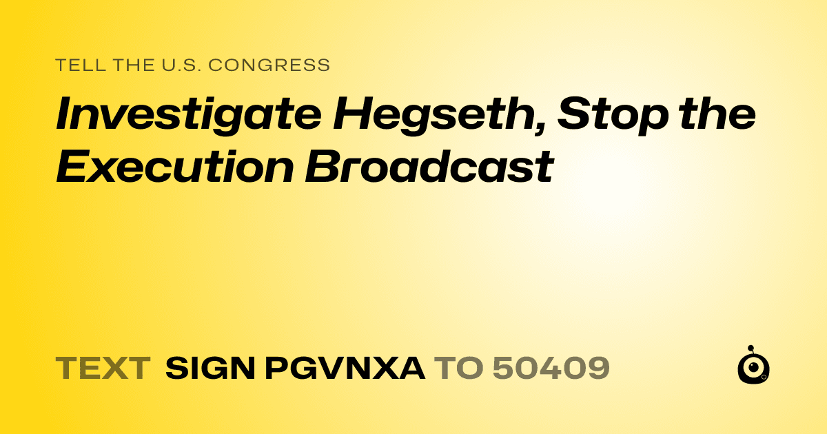 A shareable card that reads "tell the U.S. Congress: Investigate Hegseth, Stop the Execution Broadcast" followed by "text sign PGVNXA to 50409"