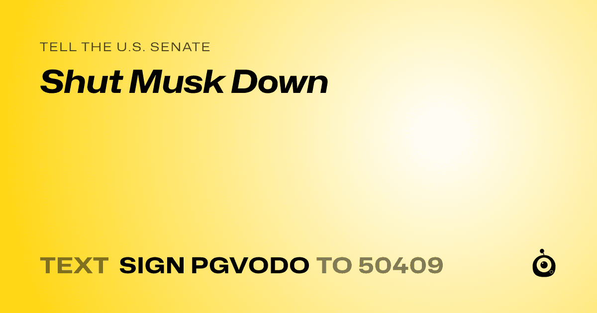 A shareable card that reads "tell the U.S. Senate: Shut Musk Down" followed by "text sign PGVODO to 50409"