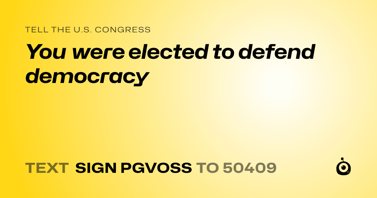 A shareable card that reads "tell the U.S. Congress: You were elected to defend democracy" followed by "text sign PGVOSS to 50409"