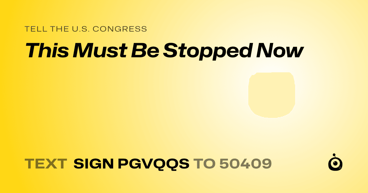 A shareable card that reads "tell the U.S. Congress: This Must Be Stopped Now" followed by "text sign PGVQQS to 50409"