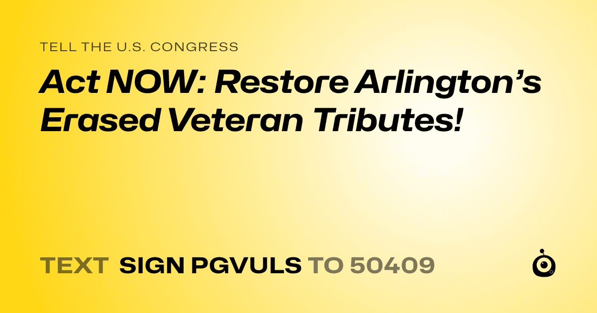 A shareable card that reads "tell the U.S. Congress: Act NOW: Restore Arlington’s Erased Veteran Tributes!" followed by "text sign PGVULS to 50409"