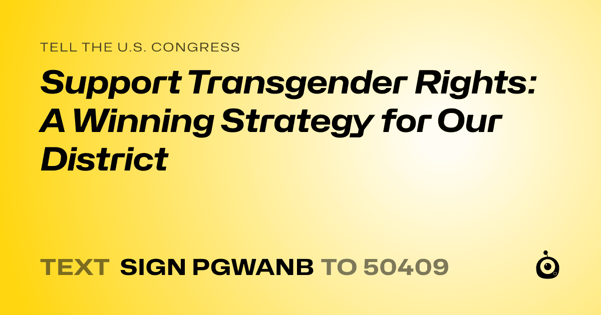 A shareable card that reads "tell the U.S. Congress: Support Transgender Rights: A Winning Strategy for Our District" followed by "text sign PGWANB to 50409"