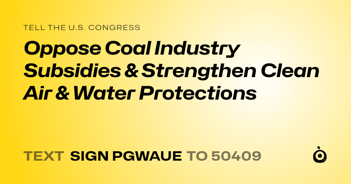 A shareable card that reads "tell the U.S. Congress: Oppose Coal Industry Subsidies & Strengthen Clean Air & Water Protections" followed by "text sign PGWAUE to 50409"