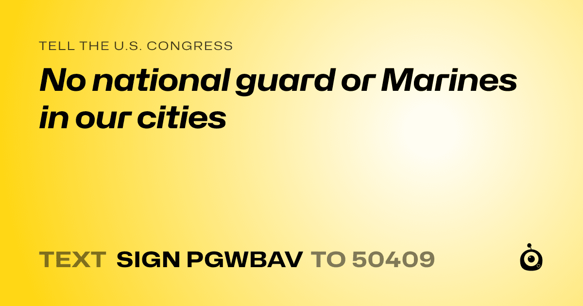 A shareable card that reads "tell the U.S. Congress: No national guard or Marines in our cities" followed by "text sign PGWBAV to 50409"