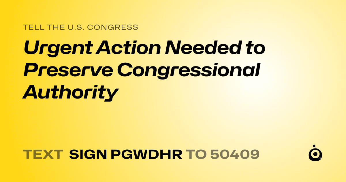 A shareable card that reads "tell the U.S. Congress: Urgent Action Needed to Preserve Congressional Authority" followed by "text sign PGWDHR to 50409"