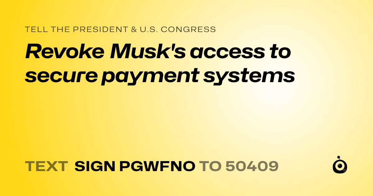A shareable card that reads "tell the President & U.S. Congress: Revoke Musk's access to secure payment systems" followed by "text sign PGWFNO to 50409"