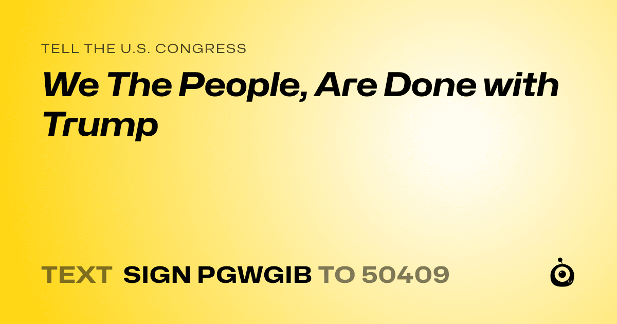 A shareable card that reads "tell the U.S. Congress: We The People, Are Done with Trump" followed by "text sign PGWGIB to 50409"