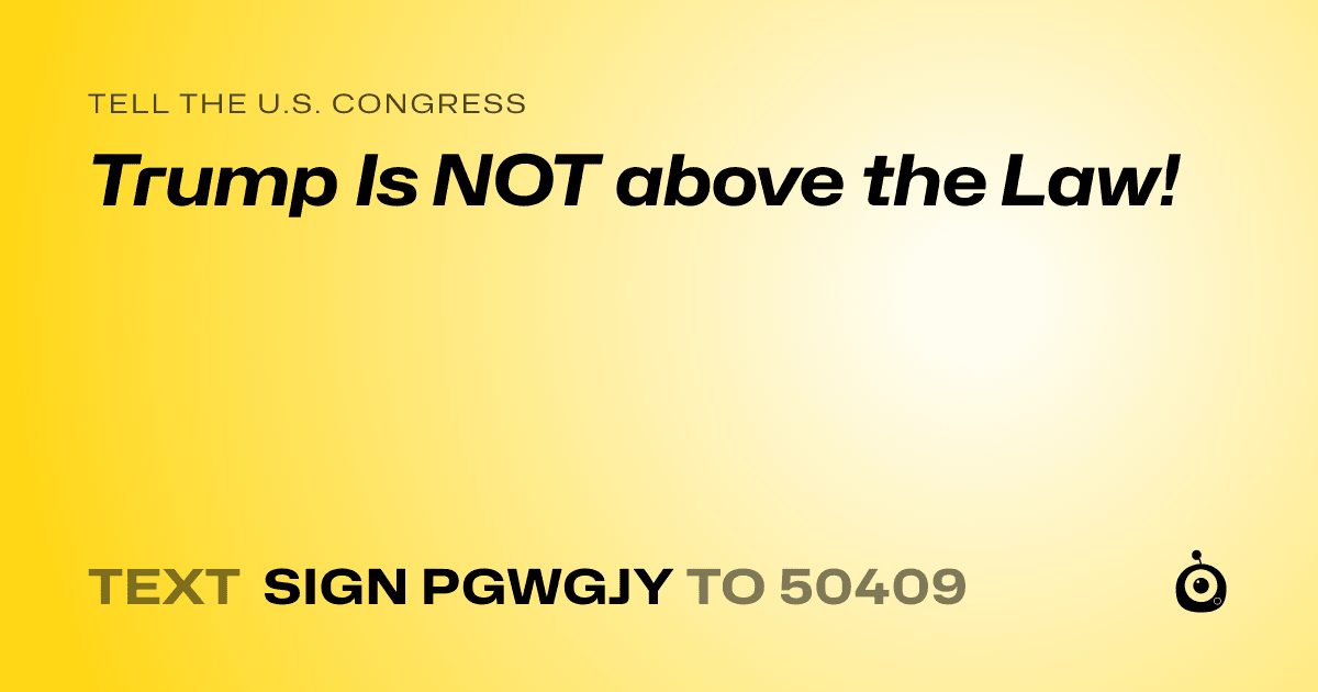 A shareable card that reads "tell the U.S. Congress: Trump Is NOT above the Law!" followed by "text sign PGWGJY to 50409"