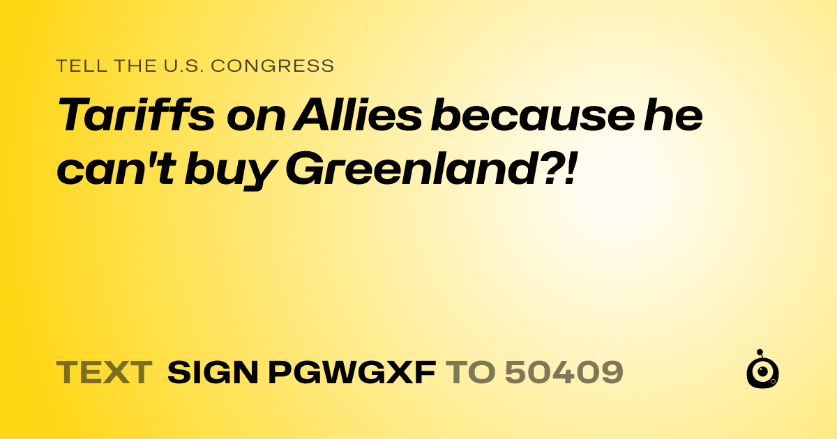A shareable card that reads "tell the U.S. Congress: Tariffs on Allies because he can't buy Greenland?!" followed by "text sign PGWGXF to 50409"