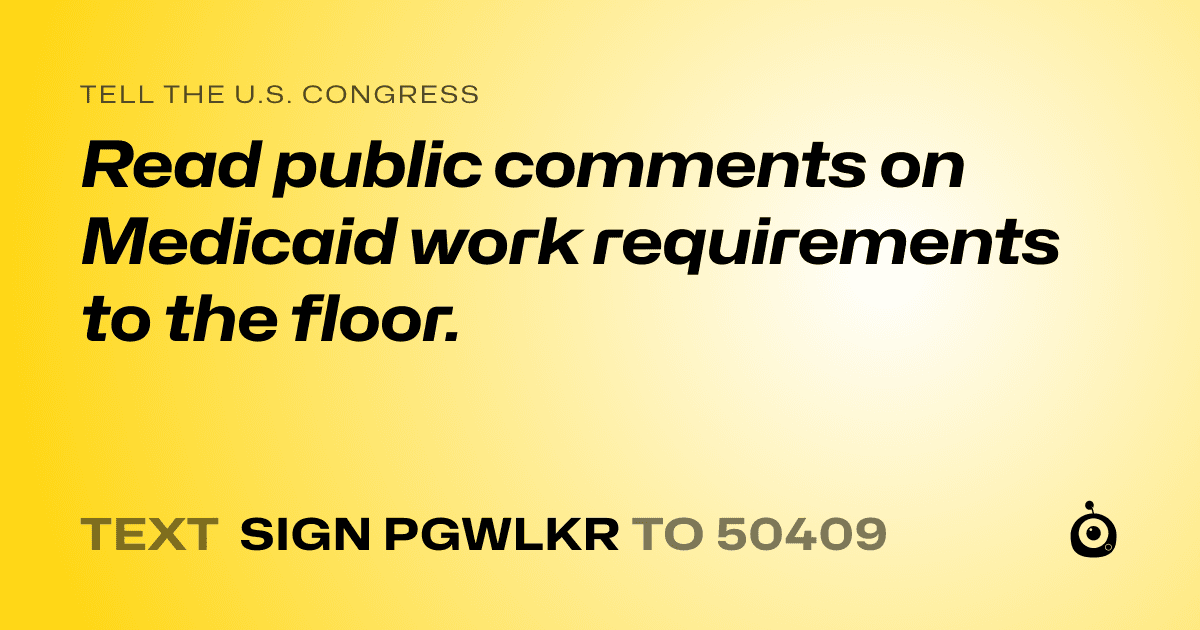 A shareable card that reads "tell the U.S. Congress: Read public comments on Medicaid work requirements to the floor." followed by "text sign PGWLKR to 50409"