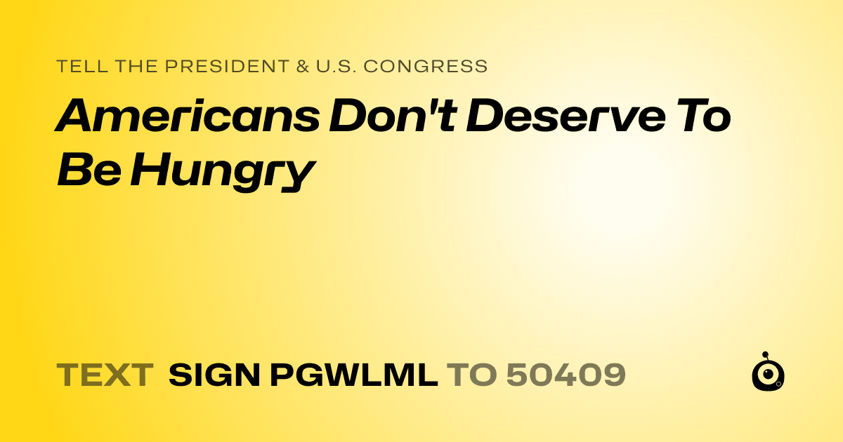 A shareable card that reads "tell the President & U.S. Congress: Americans Don't Deserve To Be Hungry" followed by "text sign PGWLML to 50409"