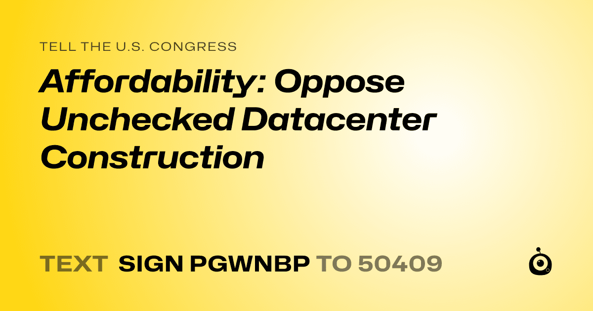 A shareable card that reads "tell the U.S. Congress: Affordability: Oppose Unchecked Datacenter Construction" followed by "text sign PGWNBP to 50409"