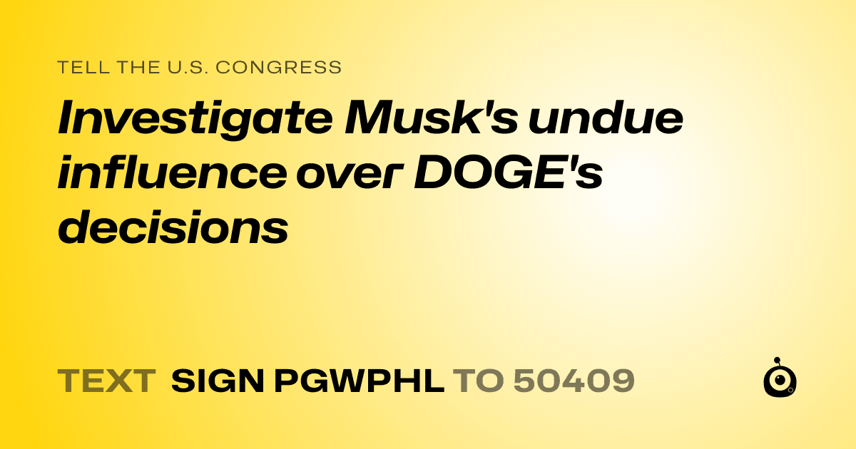 A shareable card that reads "tell the U.S. Congress: Investigate Musk's undue influence over DOGE's decisions" followed by "text sign PGWPHL to 50409"