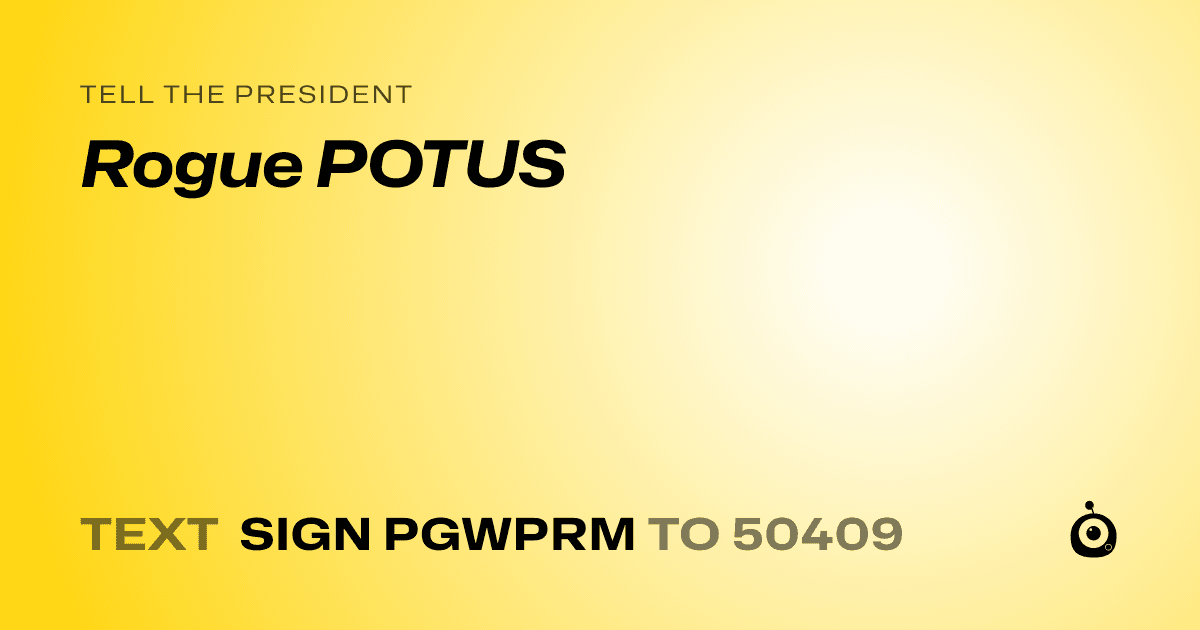 A shareable card that reads "tell the President: Rogue POTUS" followed by "text sign PGWPRM to 50409"