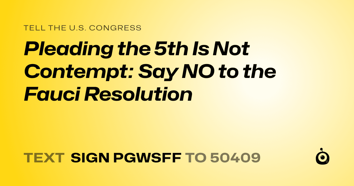 A shareable card that reads "tell the U.S. Congress: Pleading the 5th Is Not Contempt: Say NO to the Fauci Resolution" followed by "text sign PGWSFF to 50409"
