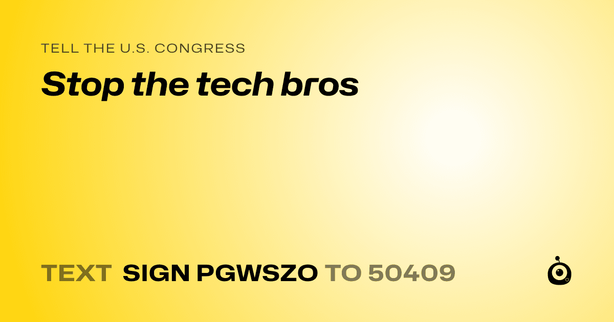 A shareable card that reads "tell the U.S. Congress: Stop the tech bros" followed by "text sign PGWSZO to 50409"