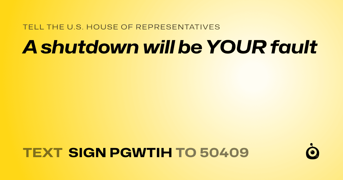 A shareable card that reads "tell the U.S. House of Representatives: A shutdown will be YOUR fault" followed by "text sign PGWTIH to 50409"
