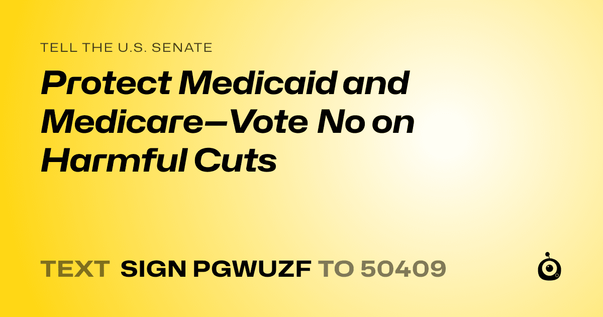 A shareable card that reads "tell the U.S. Senate: Protect Medicaid and Medicare—Vote No on Harmful Cuts" followed by "text sign PGWUZF to 50409"